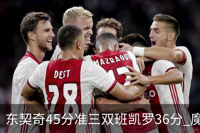东契奇45分准三双班凯罗36分 魔术憾负独行侠